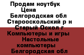 Продам ноутбук HP › Цена ­ 29 000 - Белгородская обл., Старооскольский р-н, Старый Оскол г. Компьютеры и игры » Настольные компьютеры   . Белгородская обл.